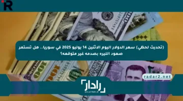 (تحديث لحظي) سعر الدولار اليوم الاثنين 14 يوليو 2025 في سوريا.. هل تستمر صعود الليرة بصدمة غير متوقعة؟